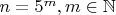 $n=5^m,m\in\mathbb{N}$