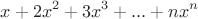 $$x+2x^2+3x^3+...+nx^n$$