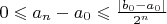 $0\leqslant a_n-a_0\leqslant  \frac{|b_0 - a_0|}{2^n}$
