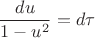 $$\frac{du}{1-u^2}=d\tau$$