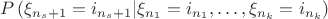 $$
P\left( {\xi _{n_s  + 1}  = i_{n_s  + 1} |\xi _{n_1 }  = i_{n_1 } , \ldots ,\xi _{n_k }  = i_{n_k } } 
\right)
$$