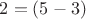 $2=(5-3)$