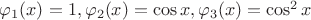 $
\varphi_1(x)=1, \varphi_2(x)=\cos x , \varphi_3(x) = \cos^2 x
$
