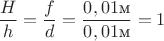 $\dfrac{H}{h}=\dfrac{f}{d}=\dfrac{0,01\text{м}}{0,01\text{м}}=1$