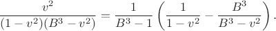 $$
\dfrac{v^{2}}
{(1-v^{2})(B^{3}-v^{2})}
=
\dfrac{1}{B^{3}-1}
\left(
\dfrac{1}{1-v^{2}}
-\dfrac{B^{3}}{B^{3}-v^{2}}
\right).
$$