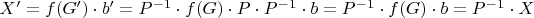 $X'=f(G')\cdot b'=P^{-1}\cdot f(G) \cdot P \cdot P^{-1} \cdot b = P^{-1}\cdot f(G)\cdot b = P^{-1}\cdot X$