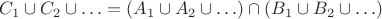 $C_1 \cup C_2 \cup \ldots = (A_1 \cup A_2 \cup \ldots) \cap (B_1 \cup B_2 \cup \ldots)$