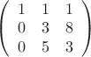 $\left(\begin{array}{ccc} 1&1&1\\0&3&8\\0&5&3\\ \end{array}\right)$