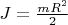 $J = \frac {mR^2} 2$