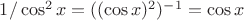 $1/\cos^2 x = ((\cos x)^2)^{-1}=\cos x$