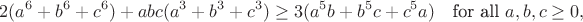 $$2(a^6+b^6+c^6)+abc(a^3+b^3+c^3)\ge 3(a^5b+b^5c+c^5a)
\quad\text{for all } a,b,c\ge 0,$$ $$2(a^6+b^6+c^6)+abc(a^3+b^3+c^3)\ge 3(a^5b+b^5c+c^5a)
\quad\text{for all } a,b,c\ge 0,$$