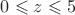 $0\leqslant z \leqslant 5$