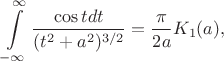 $$
\int\limits_{-\infty}^\infty\frac{\cos t dt}{(t^2+a^2)^{3/2}}=\frac\pi{2a}K_1(a),
$$