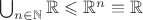 $\bigcup_{n \in \mathbb N} \mathbb R \leqslant \mathbb R^n \equiv \mathbb R$