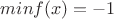 $ min f(x)=-1$