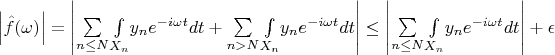 $\left|\hat{f}(\omega )\right|=\left|\underset{n \leq  N}{\sum }\underset{X_n}{\int }y_ne^{-i \omega  t}dt+\underset{n > N}{\sum }\underset{X_n}{\int }y_ne^{-i \omega  t}dt\right|\leq \left|\underset{n \leq  N}{\sum }\underset{X_n}{\int }y_ne^{-i \omega  t}dt\right|+\epsilon $