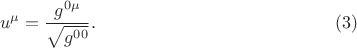 $$u^{\mu} = \frac{ g^{0 \mu} }{ \sqrt{g^{ 0 0}} }. \eqno(3)$$