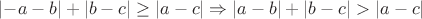 $|{-a} - b| + |b - c| \geq |a - c| \Rightarrow |a - b| + |b - c| > |a - c|$