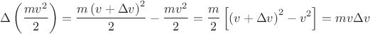 $$\Delta \left (\frac {mv^2} 2 \right ) = \frac {m\left(v + \Delta v\right)^2} 2 - \frac {mv^2} 2 = \frac m 2 \left [ \left (v + \Delta v\right)^2 - v^2 \right] = mv \Delta v$$