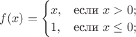 $f(x)=\begin{cases}x,&\text{если }x>0;\\1,&\text{если } x\le 0;\end{cases}$