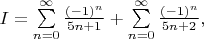 $I=\sum\limits_{n=0}^\infty\frac{(-1)^n}{5n+1}+\sum\limits_{n=0}^\infty\frac{(-1)^n}{5n+2},$