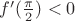 $f'(\frac{\pi}{2})< 0 $