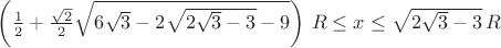 $\left (\frac 12+\frac{\sqrt{2}}{2} \sqrt{6\sqrt{3}-2\sqrt{2\sqrt{3}-3}-9} \right )\,R \le x \le \sqrt{2\sqrt{3}-3}\,R$