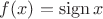$f(x) = \operatorname{sign} x$