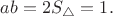 $ab=2S_\triangle=1.$
