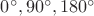$0^{\circ},90^{\circ},180^{\circ}$