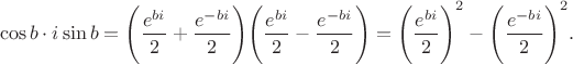 $$\cos b\cdot i\sin b=\Bigg (\frac {e^{bi}}{2}+\frac {e^{-bi}}{2}\Bigg)\Bigg (\frac {e^{bi}}{2}-\frac {e^{-bi}}{2}\Bigg)={\Bigg (\frac {e^{bi}}{2}\Bigg )}^2- {\Bigg (\frac {e^{-bi}}{2}\Bigg )}^2.$$