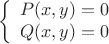 $$\left\{
\begin{array}{rcl}
 P(x,y)=0 \\
 Q(x,y)=0 \\
\end{array}
\right.$$