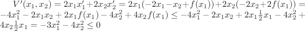 $V'(x_1,x_2)= 2x_1x_1'+2x_2x_2'=2x_1(-2x_1-x_2+f(x_1))+2x_2(-2x_2+2f(x_1))=-4x_1^2-2x_1x_2+2x_1f(x_1)-4x_2^2+4x_2f(x_1) \leq -4 x_1^2 -2x_1x_2 +2x_1 \frac {1} {2} x_1 -4x_2^2+4x_2 \frac {1} {2} x_1= -3x_1^2-4x_2^2 \leq 0$