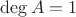 $\operatorname{deg} A = 1$ $\operatorname{deg} A = 1$
