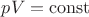 $pV=\operatorname{const}$