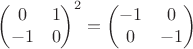$$\begin{pmatrix}0&1\\-1&0\end{pmatrix}^{2}=\begin{pmatrix}-1&0\\0&-1\end{pmatrix}$$