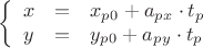 $$\left\{
\begin{array}{rcl}
 x&=&x_p_0 + a_p_x \cdot  t_p \\
 y&=&y_p_0 + a_p_y \cdot  t_p\\
\end{array}
\right.$$