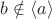 $b \notin \left\langle a\right\rangle$