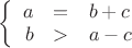 $\left\{
\begin{array}{rcl}
a&=&b+c\\
b&>&a-c\\
\end{array}
\right.$