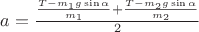 $a = \frac {\frac {T - m_1 g \sin{\alpha}} {m_1} + \frac {T - m_2 g \sin{\alpha}} {m_2}} {2}$
