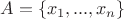 $A=\{x_1,...,x_n\}$ $A=\{x_1,...,x_n\}$