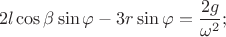 $$2l\cos\beta\sin\varphi-3r\sin\varphi=\frac{2g}{\omega^2};$$
