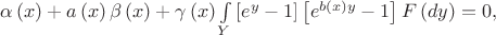 $\alpha\left( x \right)+a\left( x \right)\beta \left( x \right)+{{\gamma }}\left( x \right)\int\limits_{Y}{\left[ {{e}^{y}}-1 \right]\left[ {{e}^{b\left( x \right)y }}-1 \right]F\left( dy \right)}=0,$