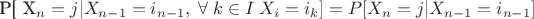P[ X_n = j | X_{n-1} = i_{n-1}, \; \forall \; k \in I \; X_i = i_k] = P[ X_n = j | X_{n-1} = i_{n-1} ]