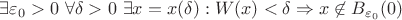 $\exists \varepsilon_0 > 0~ \forall \delta > 0~ \exists x = x(\delta): W(x) <  \delta \Rightarrow x \not \in B_{\varepsilon_0}(0) $