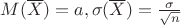 $M(\overline{X}) =a, \sigma(\overline{X})=\frac{\sigma}{\sqrt{n}}$