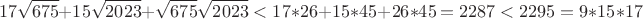 $$17\sqrt{675} + 15\sqrt {2023} + \sqrt{675}\sqrt {2023} < 17*26 + 15*45 + 26*45 = 2287 < 2295 = 9*15*17$$