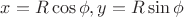 $x=R\cos\phi,y=R\sin\phi$