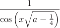 $$\frac{1}{\cos\left(x\sqrt{a-\frac{1}{4}}}\right)$$