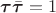 $\boldsymbol\tau\bar{\boldsymbol\tau}=1$